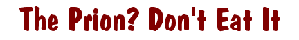 The Prion? Don't Eat It.